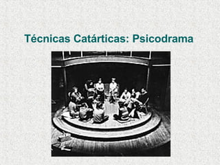 Técnicas Catárticas: Psicodrama 