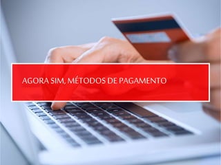 AGORA SIM,MÉTODOSDE PAGAMENTO
 