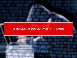 FERRAMENTASDOS SISTEMAS ANTIFRAUDE
 