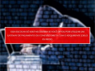 ESSA ESCOLHASÓ SERÁ NECESSÁRIA SE VOCÊ OPTOUPOR UTILIZAR UM
GATEWAY DE PAGAMENTO OU CONEXÃODIRETA COMO ADQUIRENTE (CIELO
OU REDE).
 