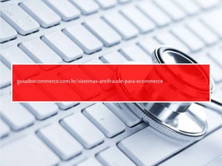 guiadeecommerce.com.br/sistemas-antifraude-para-ecommerce
 