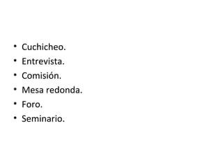 Cuchicheo. Entrevista. Comisión. Mesa redonda. Foro. Seminario. 