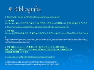    Bibliografia    http://web.rcts.pt/~pr1248/metodosanticoncepcionais.htm  http ://site.arealeditores.pt/app/eextender.ee?Area=devel&Tema=m_todos_contraceptivos_984758417085&template=arealeditores/vida/vida_tema_sabermais.htm#inconvenientes    http://www.diocesedecoimbra.pt/sdpfamiliar/pfnaturalentrevista.htm  http ://boasaude.uol.com.br/lib/showdoc.cfm?libdocid=3249&fromcomm=4&commrr=src  http://www.notapositiva.com/trab_estudantes/trab_estudantes/cienciasnaturais/ciencias_trab/metodcontracnatur.htm  http :// www.unifesp.br / dgineco / planfamiliar / anticoncepcao / naturais _content.h tm    web.rcts.pt /~pr1248/ metodosanticoncepcionais.htm  http://boasaude.uol.com.br/lib/showdoc.cfm?LibCatID=-1&Search=contraceptivos&CurrentPage=0&LibDocID=3951  