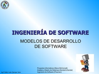 INGENIERÍA DE SOFTWARE   MODELOS DE DESARROLLO DE SOFTWARE Proyectos Informáticos (Steve McConnell) Analisis y Diseño de Sistemas (Kendal & Kendal) Ingeniería de Software (Presman) 