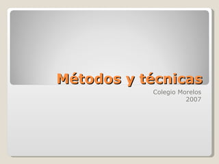 Métodos y técnicas Colegio Morelos 2007 