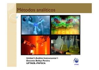 Métodos analíticos




    Unidad I. Análisis Instrumental 1
    Docente: Belkys Pereira
    UPTAEB.-PNFSCA
 