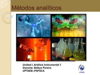 Métodos analíticos  Unidad I. Análisis Instrumental 1 Docente: Belkys Pereira UPTAEB.-PNFSCA 
