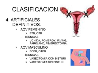 CLASIFICACION 4. ARTIFICIALES DEFINITIVOS:  AQV FEMENINO BTB, OTB TECNICAS UCHIDA, POMEROY, IRVING, PARKLAND, FIMBRECTOMIA,  AQV MASCULINO BCEB, OTEB TECNICAS VASECTOMIA CON BISTURI VASECTOMIA SIN BISTURI 
