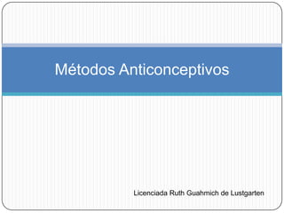 Métodos Anticonceptivos




          Licenciada Ruth Guahmich de Lustgarten
 