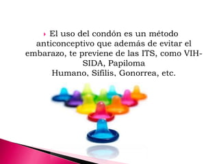  El uso del condón es un método
anticonceptivo que además de evitar el
embarazo, te previene de las ITS, como VIH-
SIDA, Papiloma
Humano, Sífilis, Gonorrea, etc.
 