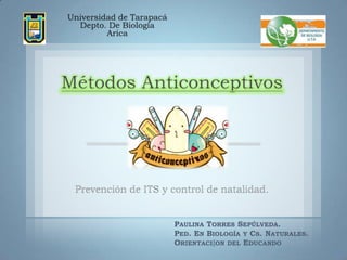 Métodos Anticonceptivos

PAULINA TORRES SEPÚLVEDA.
PED. EN BIOLOGÍA Y CS. NATURALES.
ORIENTACI{ON DEL EDUCANDO

 