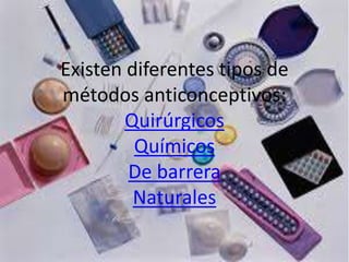 Existen diferentes tipos de
métodos anticonceptivos:
Quirúrgicos
Químicos
De barrera
Naturales

 