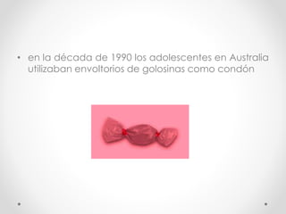 • en la década de 1990 los adolescentes en Australia 
utilizaban envoltorios de golosinas como condón 
 