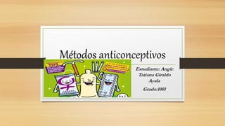 Estudiante: Angie
Tatiana Giraldo
Ayala
Grado:1001
Métodos anticonceptivos
 