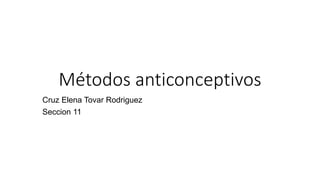 Métodos anticonceptivos
Cruz Elena Tovar Rodriguez
Seccion 11
 