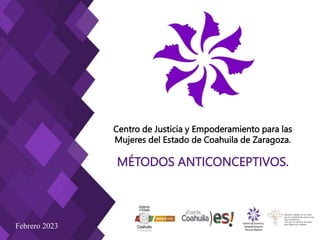 MÉTODOS ANTICONCEPTIVOS.
Centro de Justicia y Empoderamiento para las
Mujeres del Estado de Coahuila de Zaragoza.
Febrero 2023
 