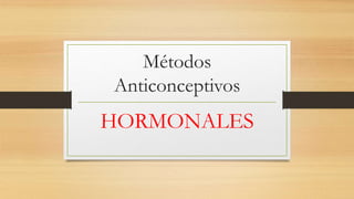 Métodos 
Anticonceptivos 
HORMONALES 
 