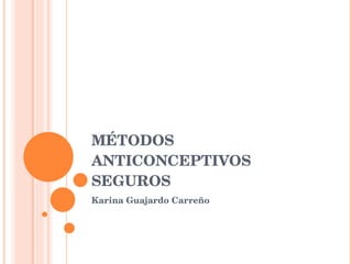 MÉTODOS ANTICONCEPTIVOS SEGUROS Karina Guajardo Carreño 