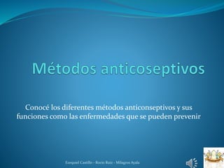Conocé los diferentes métodos anticonseptivos y sus 
funciones como las enfermedades que se pueden prevenir 
Ezequiel Castillo - Rocio Ruiz - Milagros Ayala 
 