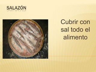 SALAZÓN


          Cubrir con
          sal todo el
           alimento
 
