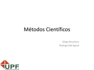 Métodos Científicos
Diego Brunhera
Rodrigo Dall Agnol
 
