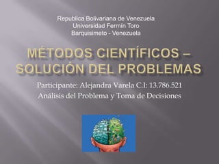Republica Bolivariana de Venezuela
          Universidad Fermín Toro
          Barquisimeto - Venezuela




Participante: Alejandra Varela C.I: 13.786.521
Análisis del Problema y Toma de Decisiones
 