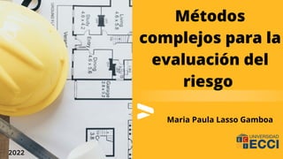 2022
Métodos
complejos para la
evaluación del
riesgo
Maria Paula Lasso Gamboa
 