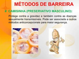 MÉTODOS DE BARREIRA
Protege contra a gravidez e também contra as doenças
sexualmente transmissíveis. Pode ser associada a outros
métodos anticoncepcionais para maior segurança.
# CAMISINHA (PRESERVATIVO MASCULINO):
 