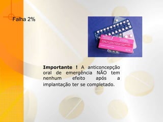 Importante ! A anticoncepção
oral de emergência NÃO tem
nenhum efeito após a
implantação ter se completado.
Falha 2%
 