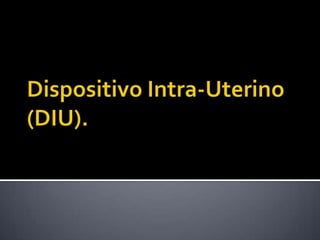 Dispositivo Intra-Uterino (DIU).