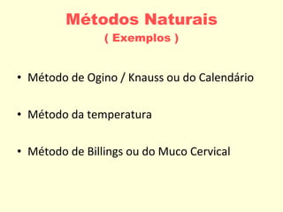 Métodos Naturais ( Exemplos ) Método de Ogino / Knauss ou do Calendário Método da temperatura Método de Billings ou do Muco Cervical 