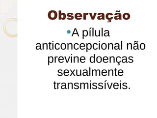 Observação
     A pílula
anticoncepcional não
  previne doenças
     sexualmente
    transmissíveis.
 