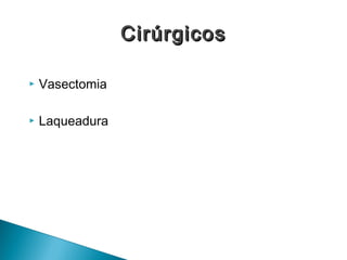 Vasectomia
 Laqueadura
CirúrgicosCirúrgicos
 