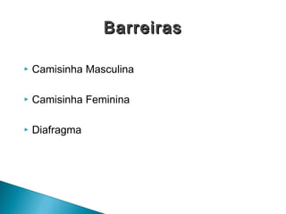  Camisinha Masculina
 Camisinha Feminina
 Diafragma
BarreirasBarreiras
 