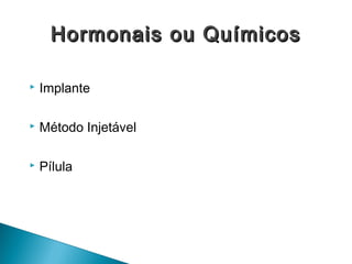  Implante
 Método Injetável
 Pílula
Hormonais ou QuímicosHormonais ou Químicos
 