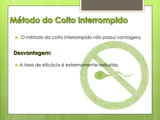



O método do coito interrompido não possui vantagens.

A taxa de eficácia é extremamente reduzida.

 