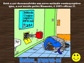 Está a ser desenvolvido um novo método contraceptivo
que, a ser usado pelos Homens, é 100% eficaz !!!
BREVEMENTE
EM PORTUGAL
 