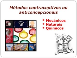 Métodos contraceptivos ou
anticoncepcionais
* Mecânicos
* Naturais
* Químicos
 