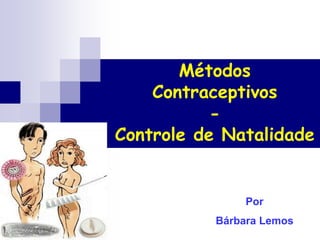Métodos
Contraceptivos
-
Controle de Natalidade
Por
Bárbara Lemos
 