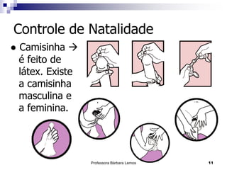 Professora Bárbara Lemos 11
Controle de Natalidade
● Camisinha 
é feito de
látex. Existe
a camisinha
masculina e
a feminina.
 