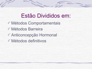 Estão Divididos em:
Métodos Comportamentais
Métodos Barreira
Anticoncepção Hormonal
Métodos definitivos
 