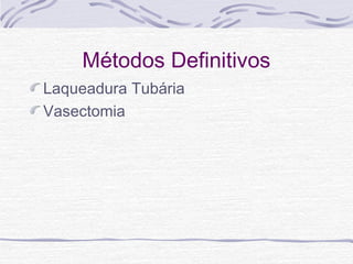 Métodos Definitivos
Laqueadura Tubária
Vasectomia
 