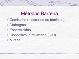 Métodos Barreira
Camisinha (masculina ou feminina)
Diafragma
Espermicidas
Dispositivo Intra-uterino (DIU)
Mirena
 