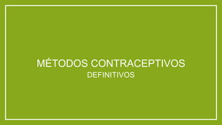 MÉTODOS CONTRACEPTIVOS
DEFINITIVOS
 