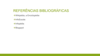 REFERÊNCIAS BIBLIOGRÁFICAS
Wikipédia, a Enciclopédia
InfoEscola
Infopédia
Blogspot
 