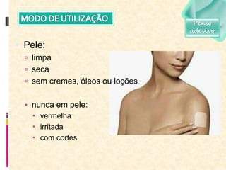  Pele:
 limpa
 seca
 sem cremes, óleos ou loções
• nunca em pele:
 vermelha
 irritada
 com cortes
Penso
adesivo
 