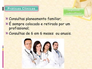 Consultas planeamento familiar;
É sempre colocado e retirado por um
profissional;
Consultas de 6 em 6 meses ou anuais.
Implante
subcutâneo
 
