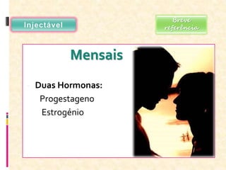 Mensais
- Duas Hormonas:
Progestageno
Estrogénio
Breve
referência
 