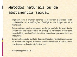 Métodos naturais ou de
abstinência sexual
 Implicam que a mulher aprenda a identificar o período fértil,
conhecendo as mo...