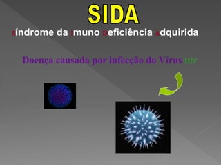 Síndrome da Imuno Deficiência Adquirida

  Doença causada por infecção do Vírus HIV
 